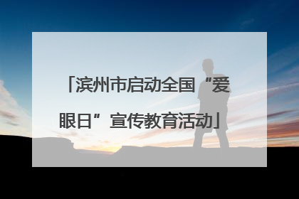 滨州市启动全国“爱眼日”宣传教育活动